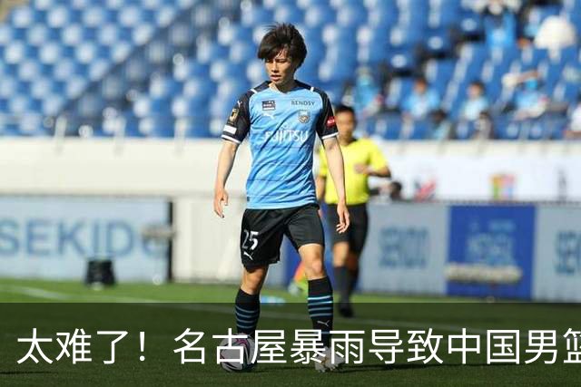 太难了！名古屋暴雨导致中国男篮全队到停车场避难，训练毫无保障